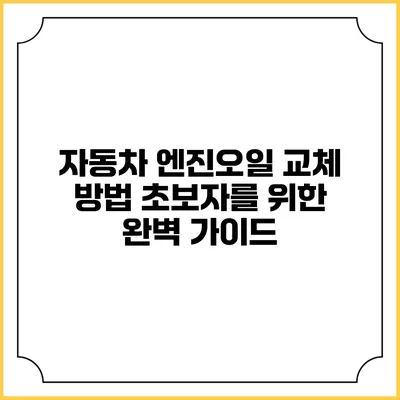 자동차 엔진오일 교체 방법: 초보자를 위한 완벽 가이드