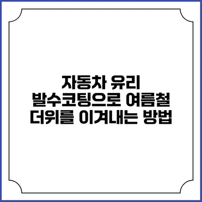 자동차 유리 발수코팅으로 여름철 더위를 이겨내는 방법