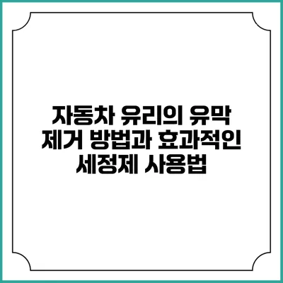 자동차 유리의 유막 제거 방법과 효과적인 세정제 사용법