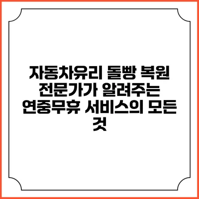자동차유리 돌빵 복원 전문가가 알려주는 연중무휴 서비스의 모든 것