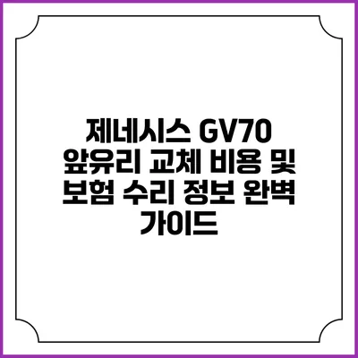 제네시스 GV70 앞유리 교체 비용 및 보험 수리 정보 완벽 가이드