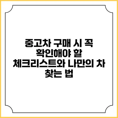 중고차 구매 시 꼭 확인해야 할 체크리스트와 나만의 차 찾는 법