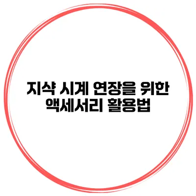 지샥 시계 연장을 위한 액세서리 활용법