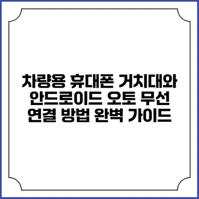 차량용 휴대폰 거치대와 안드로이드 오토 무선 연결 방법 완벽 가이드