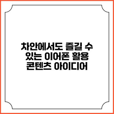 차안에서도 즐길 수 있는 이어폰 활용 콘텐츠 아이디어