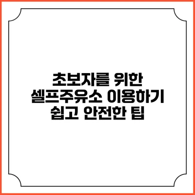 초보자를 위한 셀프주유소 이용하기: 쉽고 안전한 팁