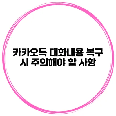 카카오톡 대화내용 복구 시 주의해야 할 사항