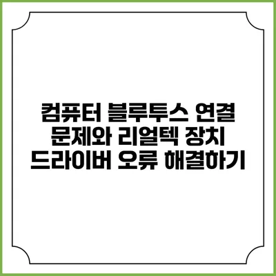컴퓨터 블루투스 연결 문제와 리얼텍 장치 드라이버 오류 해결하기