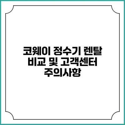 코웨이 정수기 렌탈 비교 및 고객센터 주의사항