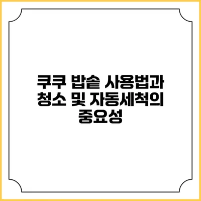 쿠쿠 밥솥 사용법과 청소 및 자동세척의 중요성