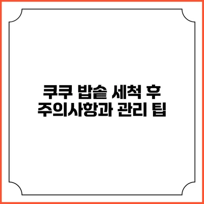 쿠쿠 밥솥 세척 후 주의사항과 관리 팁