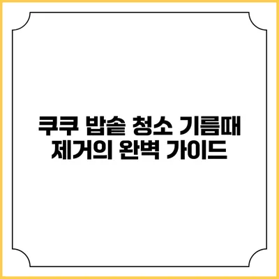 쿠쿠 밥솥 청소: 기름때 제거의 완벽 가이드