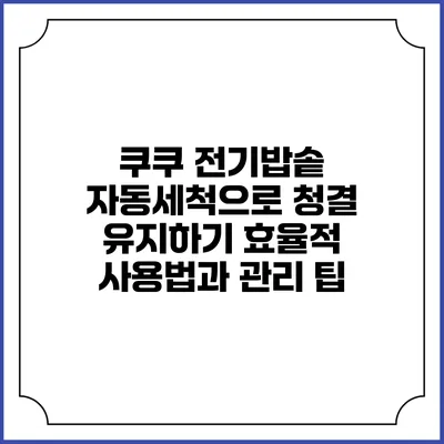 쿠쿠 전기밥솥 자동세척으로 청결 유지하기: 효율적 사용법과 관리 팁