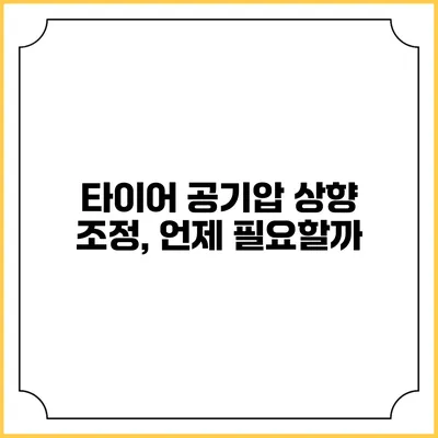 타이어 공기압 상향 조정, 언제 필요할까?
