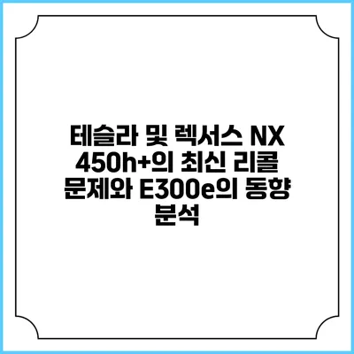 테슬라 및 렉서스 NX 450h+의 최신 리콜 문제와 E300e의 동향 분석