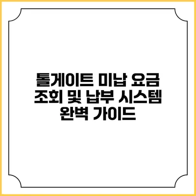 톨게이트 미납 요금 조회 및 납부 시스템 완벽 가이드