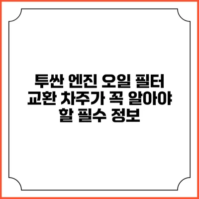 투싼 엔진 오일 필터 교환: 차주가 꼭 알아야 할 필수 정보