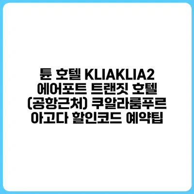 튠 호텔 KLIAKLIA2 에어포트 트랜짓 호텔 (공항근처) 쿠알라룸푸르 아고다 할인코드 예약팁