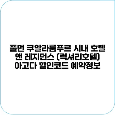 풀먼 쿠알라룸푸르 시내 호텔 앤 레지던스 (럭셔리호텔) 아고다 할인코드 예약정보