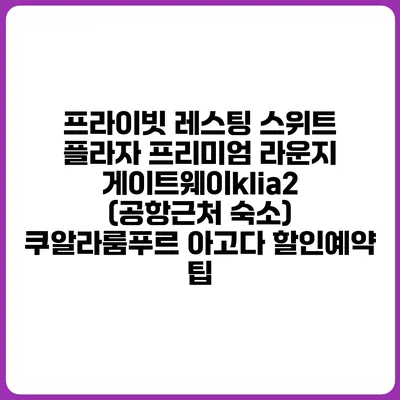 프라이빗 레스팅 스위트 플라자 프리미엄 라운지 게이트웨이klia2 (공항근처 숙소) 쿠알라룸푸르 아고다 할인예약 팁