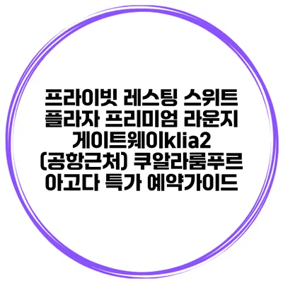 프라이빗 레스팅 스위트 플라자 프리미엄 라운지 게이트웨이klia2 (공항근처) 쿠알라룸푸르 아고다 특가 예약가이드