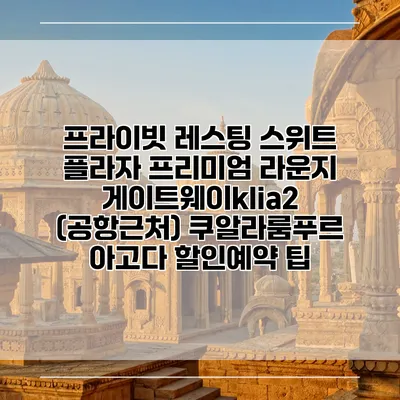 프라이빗 레스팅 스위트 플라자 프리미엄 라운지 게이트웨이klia2 (공항근처) 쿠알라룸푸르 아고다 할인예약 팁