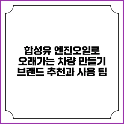 합성유 엔진오일로 오래가는 차량 만들기: 브랜드 추천과 사용 팁