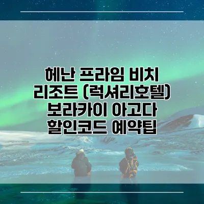 헤난 프라임 비치 리조트 (럭셔리호텔) 보라카이 아고다 할인코드 예약팁