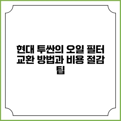 현대 투싼의 오일 필터 교환 방법과 비용 절감 팁