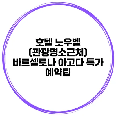 호텔 노우벨 (관광명소근처) 바르셀로나 아고다 특가 예약팁