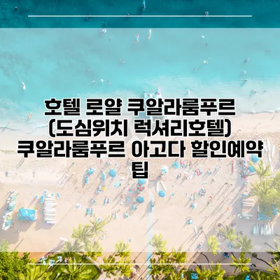 호텔 로얄 쿠알라룸푸르 (도심위치 럭셔리호텔) 쿠알라룸푸르 아고다 할인예약 팁