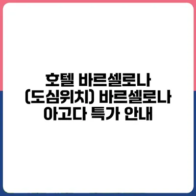 호텔 바르셀로나 (도심위치) 바르셀로나 아고다 특가 안내