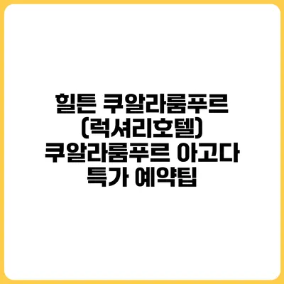 힐튼 쿠알라룸푸르 (럭셔리호텔) 쿠알라룸푸르 아고다 특가 예약팁